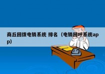 商丘回拨电销系统 排名（电销回呼系统app）