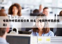 电销外呼系统报价表 排名（电销外呼系统线路）