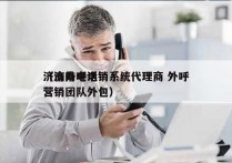 济南外呼电销系统代理商 外呼
（济南电话营销团队外包）