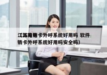 江苏电销卡外呼系统好用吗 软件
（江苏电销卡外呼系统好用吗安全吗）