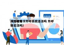 周口电销卡外呼系统违法吗 外呼
（外呼电销犯法吗）