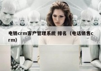 电销crm客户管理系统 排名（电话销售crm）