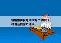 销售如何打电话找客户 防封卡
（销售如何打电话找客户话术）