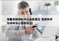 东营电销呼叫中心系统报价 电销外呼
（山东呼叫中心基地电话）