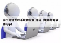 南宁电销外呼系统供应商 排名（电销外呼软件app）