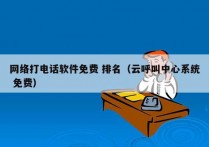 网络打电话软件免费 排名（云呼叫中心系统 免费）