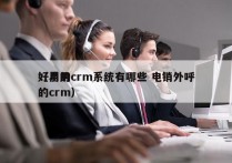 好用的crm系统有哪些 电销外呼
（易用的crm）