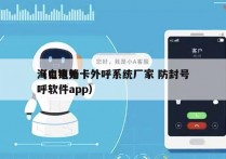 海口电销卡外呼系统厂家 防封号
（电销外呼软件app）