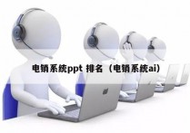 电销系统ppt 排名（电销系统ai）