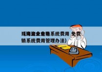 珠海企业电销系统费用 免费
（珠海企业电销系统费用管理办法）