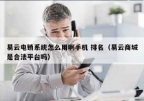 易云电销系统怎么用啊手机 排名（易云商城是合法平台吗）