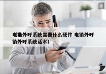 电销外呼系统需要什么硬件 电销外呼
（电销外呼系统话术）