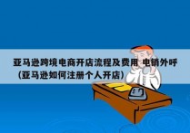 亚马逊跨境电商开店流程及费用 电销外呼
（亚马逊如何注册个人开店）