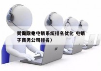 贵阳企业电销系统排名优化 电销
（贵阳电子商务公司排名）