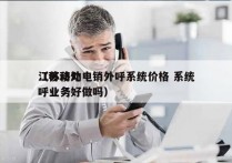 江苏移动电销外呼系统价格 系统
（移动外呼业务好做吗）