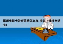 福州电销卡外呼系统怎么样 排名（外呼电话卡）