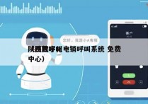 陕西数字化电销呼叫系统 免费
（陕西呼叫中心）