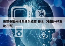 无锡电销外呼系统供应商 排名（电销外呼系统开发）