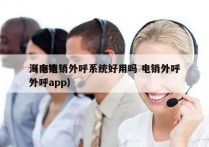 海南电销外呼系统好用吗 电销外呼
（电销外呼app）