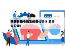 开封自动电销系统报价查询 软件
（开封售电公司）