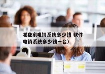 北京ai电销系统多少钱 软件
（北京ai电销系统多少钱一台）