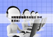 湘潭拓客电销系统报价 外呼
（拓客智能销售系统）