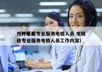 外呼系统专业服务电销人员 电销
（外呼系统专业服务电销人员工作内容）