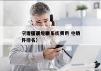 宁波正规电销系统费用 电销
（电销系统软件排名）