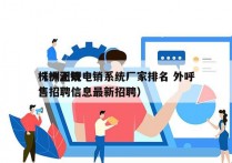 株洲正规电销系统厂家排名 外呼
（株洲销售招聘信息最新招聘）