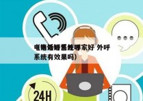 电销外呼系统哪家好 外呼
（电话销售外呼系统有效果吗）