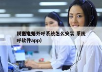 陕西电销外呼系统怎么安装 系统
（电销外呼软件app）