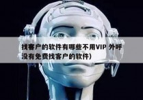 找客户的软件有哪些不用VIP 外呼
（有没有免费找客户的软件）