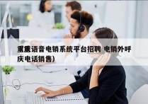 重庆语音电销系统平台招聘 电销外呼
（重庆电话销售）