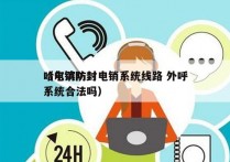 哈尔滨防封电销系统线路 外呼
（电销防封系统合法吗）