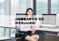 ai机器人外呼系统 电销
（ai机器人外呼系统php源码）