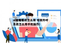 ai电销系统怎么用 电销外呼
（ai电销系统怎么用手机操作）