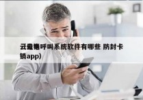 云电销呼叫系统软件有哪些 防封卡
（云电销app）