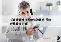 甘肃电销外呼系统有效果吗 系统
（电销外呼线路哪个好）