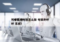 外呼系统电销怎么做 电销外呼
（电销 外呼 系统）