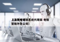 上海外呼电销系统代理商 电销
（上海电话营销外包公司）