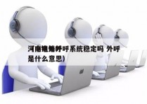 河南电销外呼系统稳定吗 外呼
（电销外呼是什么意思）