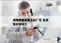 郑州外呼电销系统厂家 免费
（外呼系统销售好做吗?）