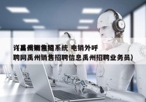 许昌禹州电销系统 电销外呼
（禹州销售招聘网禹州销售招聘信息禹州招聘业务员）