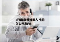 ai智能外呼机器人 电销
（智能ai外呼怎么开发的）