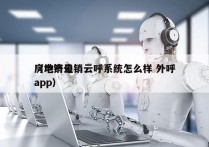 房地产电销云呼系统怎么样 外呼
（电销云app）