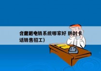 合肥ai电销系统哪家好 防封卡
（合肥电话销售招工）