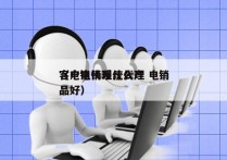 客户电销系统代理 电销
（电销代理什么产品好）