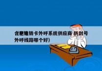 合肥电销卡外呼系统供应商 防封号
（电销外呼线路哪个好）