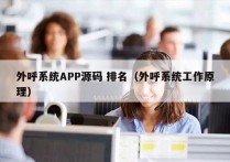 外呼系统APP源码 排名（外呼系统工作原理）