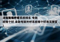 浙江电销外呼系统排名 电销
（电销外呼系统哪个好 金融电销外呼系统哪个好用又便宜）